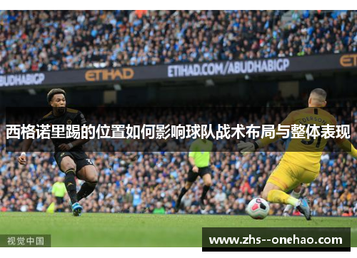 西格诺里踢的位置如何影响球队战术布局与整体表现