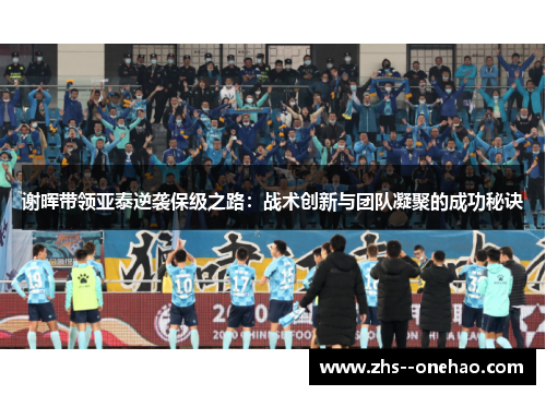 谢晖带领亚泰逆袭保级之路：战术创新与团队凝聚的成功秘诀