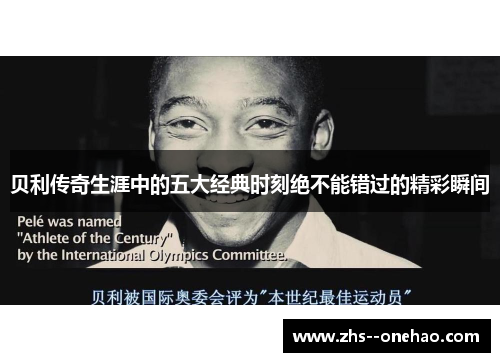 贝利传奇生涯中的五大经典时刻绝不能错过的精彩瞬间