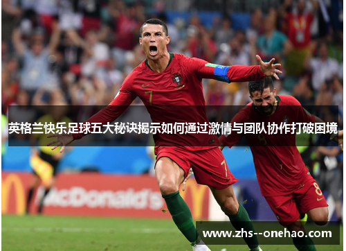 英格兰快乐足球五大秘诀揭示如何通过激情与团队协作打破困境