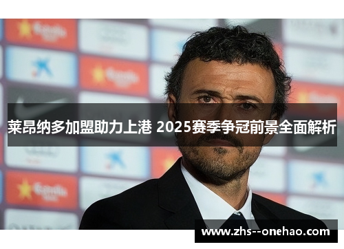 莱昂纳多加盟助力上港 2025赛季争冠前景全面解析