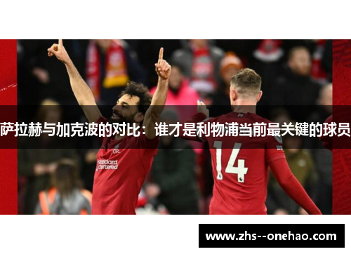 萨拉赫与加克波的对比：谁才是利物浦当前最关键的球员