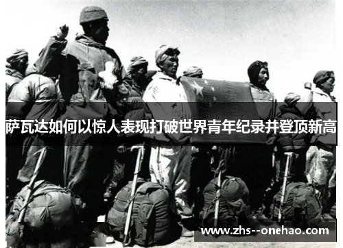 萨瓦达如何以惊人表现打破世界青年纪录并登顶新高