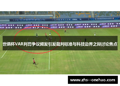 世俱杯VAR判罚争议频发引发裁判标准与科技边界之辩讨论焦点