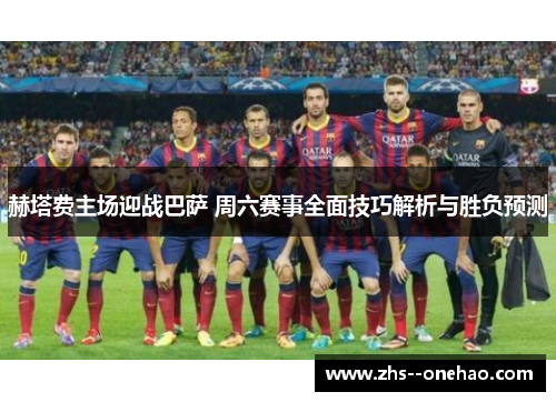 赫塔费主场迎战巴萨 周六赛事全面技巧解析与胜负预测