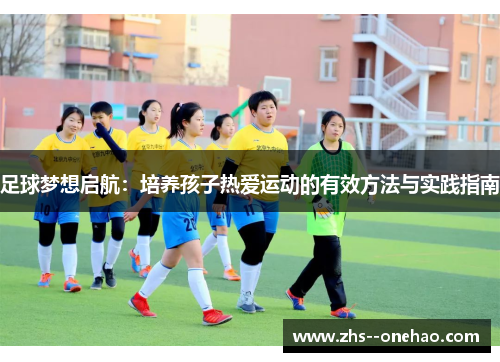 足球梦想启航：培养孩子热爱运动的有效方法与实践指南
