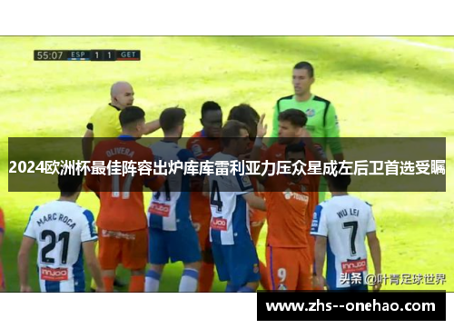 2024欧洲杯最佳阵容出炉库库雷利亚力压众星成左后卫首选受瞩