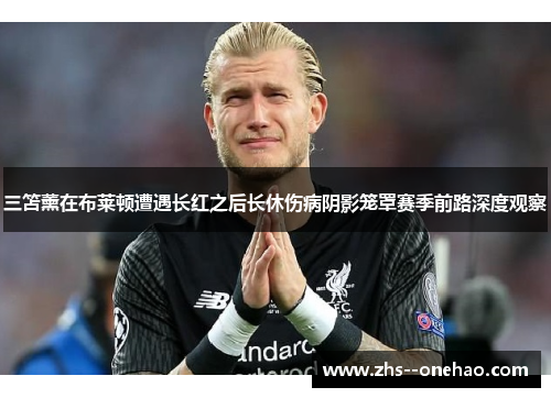 三笘薰在布莱顿遭遇长红之后长休伤病阴影笼罩赛季前路深度观察