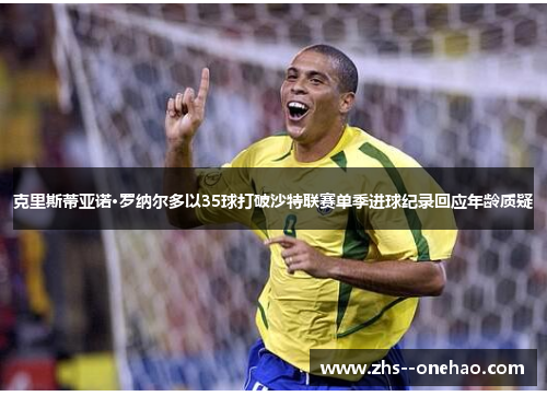 克里斯蒂亚诺·罗纳尔多以35球打破沙特联赛单季进球纪录回应年龄质疑