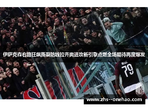 伊萨克森右路狂飙撕裂防线拉齐奥进攻新引擎点燃全场期待再度爆发 伊萨克森右路狂飙撕裂防线拉齐奥进攻新引擎点燃全场期待再度爆发