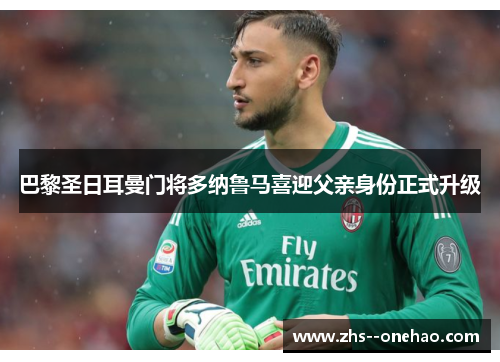 巴黎圣日耳曼门将多纳鲁马喜迎父亲身份正式升级