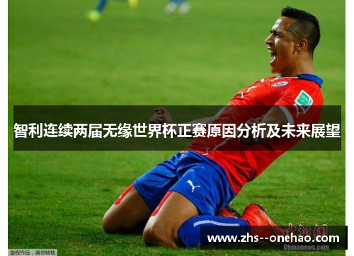 智利连续两届无缘世界杯正赛原因分析及未来展望