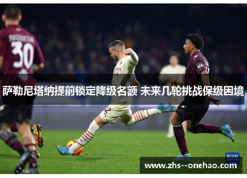 萨勒尼塔纳提前锁定降级名额 未来几轮挑战保级困境 萨勒尼塔纳提前锁定降级名额 未来几轮挑战保级困境