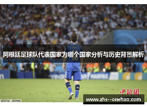 阿根廷足球队代表国家为哪个国家分析与历史背景解析