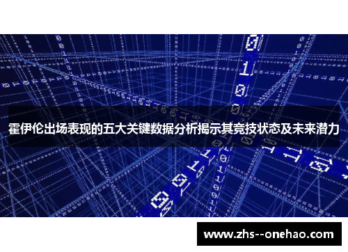 霍伊伦出场表现的五大关键数据分析揭示其竞技状态及未来潜力