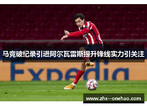 马竞破纪录引进阿尔瓦雷斯提升锋线实力引关注