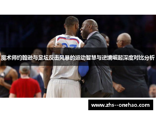 魔术师约翰逊与足坛反击风暴的运动智慧与逆境崛起深度对比分析