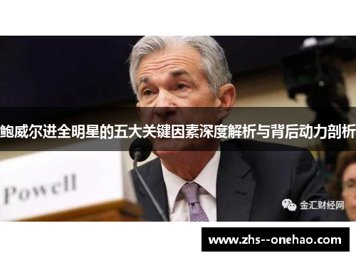 鲍威尔进全明星的五大关键因素深度解析与背后动力剖析