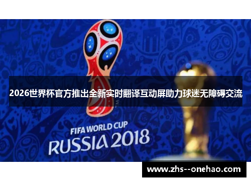 2026世界杯官方推出全新实时翻译互动屏助力球迷无障碍交流 2026世界杯官方推出全新实时翻译互动屏助力球迷无障碍交流