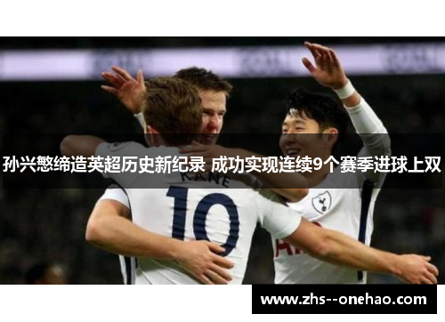 孙兴慜缔造英超历史新纪录 成功实现连续9个赛季进球上双 孙兴慜缔造英超历史新纪录 成功实现连续9个赛季进球上双
