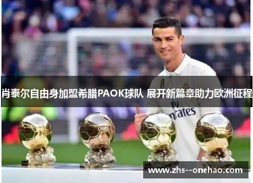 肖泰尔自由身加盟希腊PAOK球队 展开新篇章助力欧洲征程