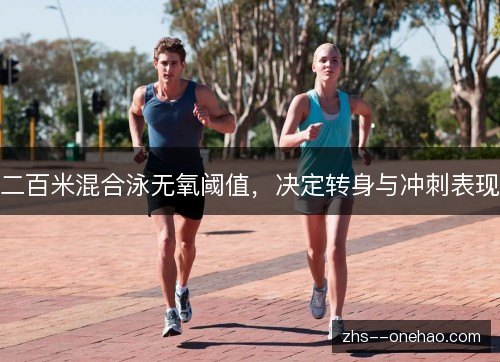 二百米混合泳无氧阈值,决定转身与冲刺表现 二百米混合泳无氧阈值,决定转身与冲刺表现