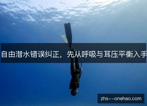 自由潜水错误纠正,先从呼吸与耳压平衡入手 自由潜水错误纠正,先从呼吸与耳压平衡入手